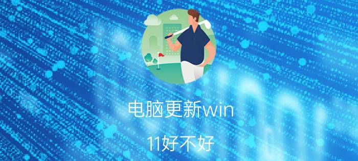 电脑更新win 11好不好 win11的优缺点？